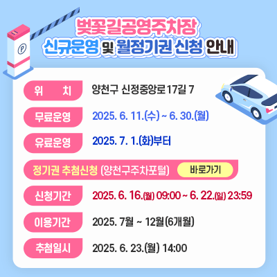 벚꽃길공영주차장 신규운영 및 월정기권 신청 안내 ○ 위    치 : 양천구 신정중앙로17길 7 ○ 무료운영 : 2025. 6. 11.(수) ~ 6. 30.(월) ○ 유료운영 : 2025. 7. 1.(화)부터 ○ 정기권 추첨신청(양천구주차포털) https://smartparking.ycs.or.kr ○ 신청기간 : 2025. 6. 16.(월) 09:00 ~ 6. 22.(일) 23:59 ○ 이용기간 : 2025. 7월 ~ 12월(6개월) ○ 추첨일시 : 2025. 6. 23.(월) 14:00